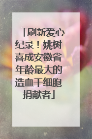 刷新爱心纪录！姚树喜成安徽省年龄最大的造血干细胞捐献者