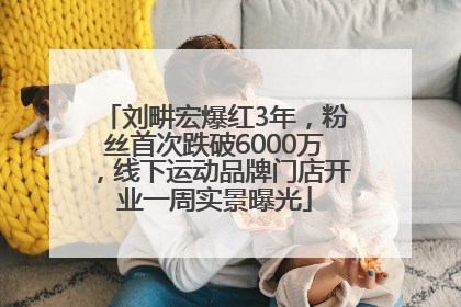 刘畊宏爆红3年，粉丝首次跌破6000万，线下运动品牌门店开业一周实景曝光