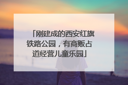 刚建成的西安红旗铁路公园，有商贩占道经营儿童乐园