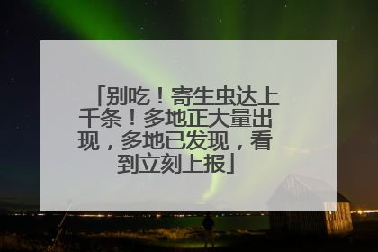别吃！寄生虫达上千条！多地正大量出现，多地已发现，看到立刻上报
