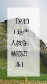 别怕！这些人教你慧眼识珠