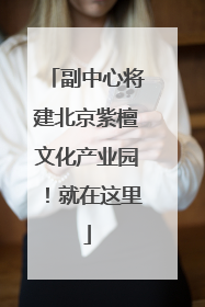 副中心将建北京紫檀文化产业园！就在这里
