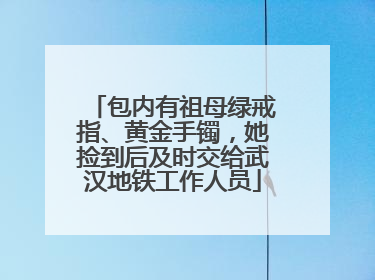 包内有祖母绿戒指、黄金手镯，她捡到后及时交给武汉地铁工作人员