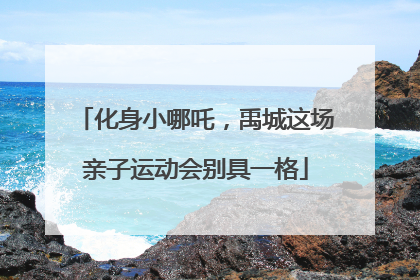 化身小哪吒，禹城这场亲子运动会别具一格