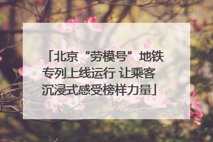 北京“劳模号”地铁专列上线运行 让乘客沉浸式感受榜样力量