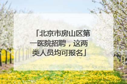 北京市房山区第一医院招聘，这两类人员均可报名