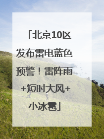 北京10区发布雷电蓝色预警！雷阵雨+短时大风+小冰雹