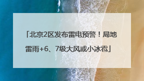 北京2区发布雷电预警！局地雷雨+6、7级大风或小冰雹