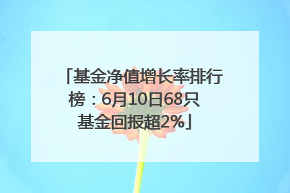 基金净值增长率排行榜：6月10日68只基金回报超2%