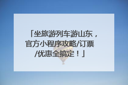 坐旅游列车游山东，官方小程序攻略/订票/优惠全搞定！