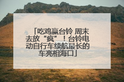 吃鸡赢台铃 周末去放“疯”！台铃电动自行车续航最长的车亮相海口