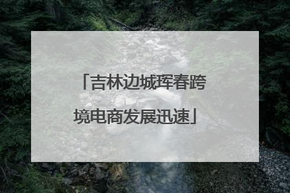 吉林边城珲春跨境电商发展迅速