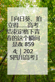 向日葵、拍立得……高考结束定格下青春的这个瞬间是& 8594;｜2025四川高考