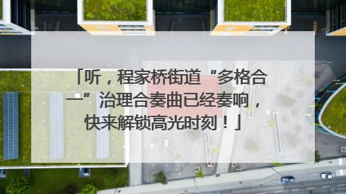 听，程家桥街道“多格合一”治理合奏曲已经奏响，快来解锁高光时刻！