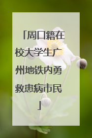 周口籍在校大学生广州地铁内勇救患病市民