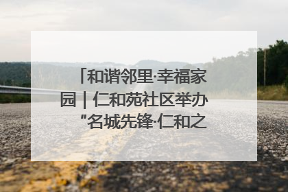 和谐邻里·幸福家园｜仁和苑社区举办“名城先锋·仁和之家”文明实践活动