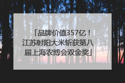 品牌价值357亿！江苏射阳大米斩获第八届上海农博会双金奖