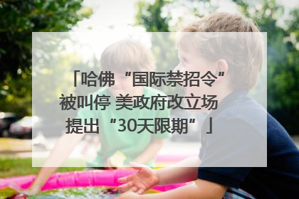 哈佛“国际禁招令”被叫停 美政府改立场提出“30天限期”