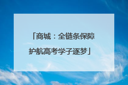 商城：全链条保障护航高考学子逐梦