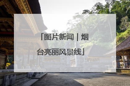 图片新闻｜烟台亮丽风景线
