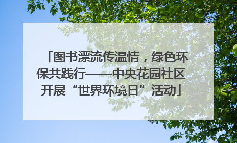 图书漂流传温情，绿色环保共践行——中央花园社区开展“世界环境日”活动