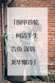 围甲首轮：柯洁手生告负 深圳龙华爆冷
