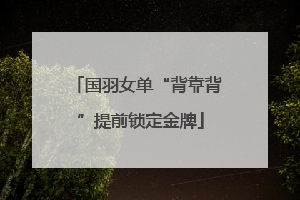 国羽女单“背靠背”提前锁定金牌