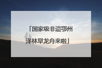 国家级非遗鄂州泽林旱龙舟来啦