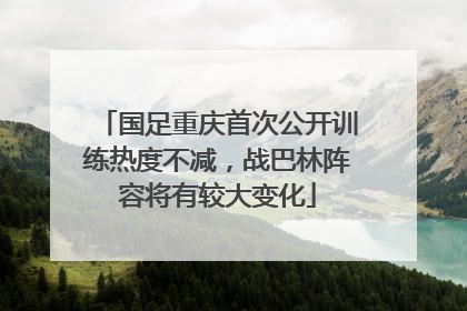 国足重庆首次公开训练热度不减，战巴林阵容将有较大变化