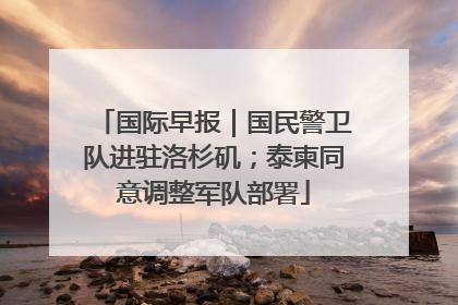 国际早报｜国民警卫队进驻洛杉矶；泰柬同意调整军队部署