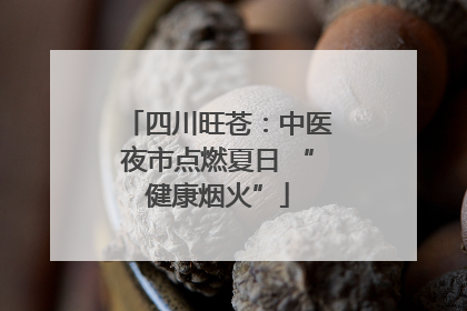 四川旺苍：中医夜市点燃夏日 “健康烟火”