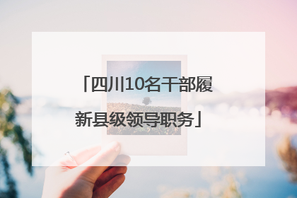 四川10名干部履新县级领导职务