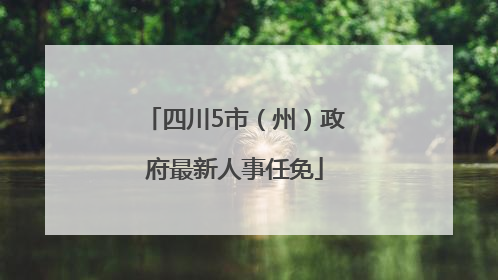 四川5市（州）政府最新人事任免