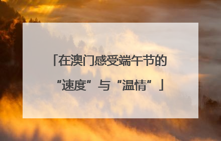 在澳门感受端午节的“速度”与“温情”