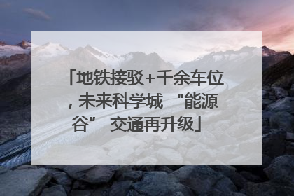 地铁接驳+千余车位，未来科学城 “能源谷” 交通再升级