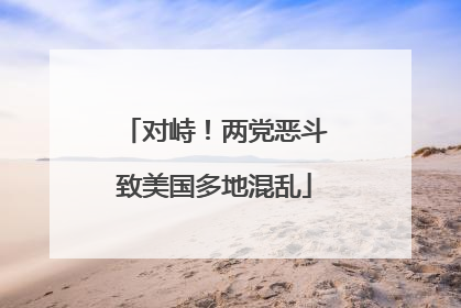 对峙！两党恶斗致美国多地混乱