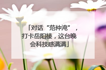 对话“范仲淹”，打卡岳阳楼，这台晚会科技感满满