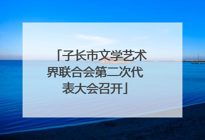 子长市文学艺术界联合会第二次代表大会召开