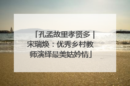 孔孟故里孝贤多｜宋瑞焕：优秀乡村教师演绎最美姑妗情