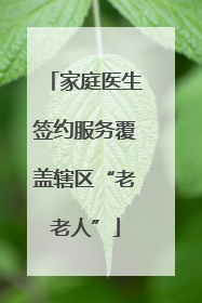 家庭医生签约服务覆盖辖区“老老人”