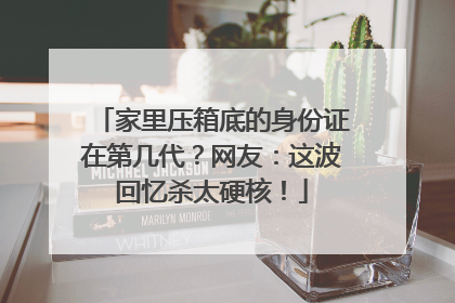 家里压箱底的身份证在第几代？网友：这波回忆杀太硬核！