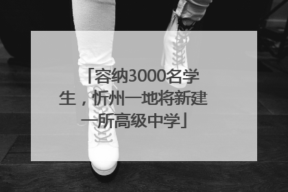 容纳3000名学生，忻州一地将新建一所高级中学