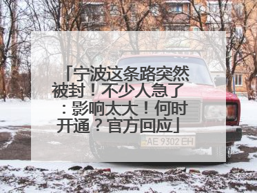 宁波这条路突然被封！不少人急了：影响太大！何时开通？官方回应