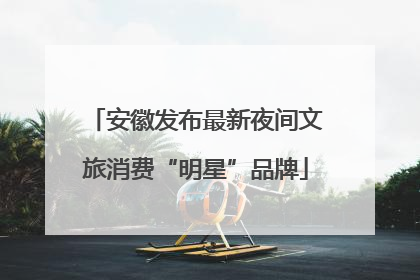 安徽发布最新夜间文旅消费“明星”品牌