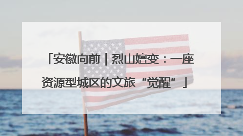 安徽向前｜烈山嬗变：一座资源型城区的文旅“觉醒”