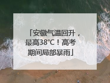 安徽气温回升，最高38℃！高考期间局部暴雨