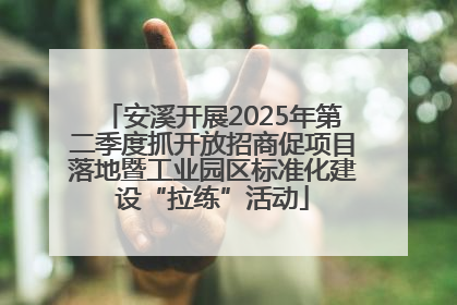 安溪开展2025年第二季度抓开放招商促项目落地暨工业园区标准化建设“拉练”活动