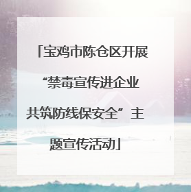 宝鸡市陈仓区开展“禁毒宣传进企业 共筑防线保安全”主题宣传活动