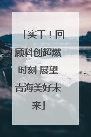 实干！回顾科创超燃时刻 展望青海美好未来