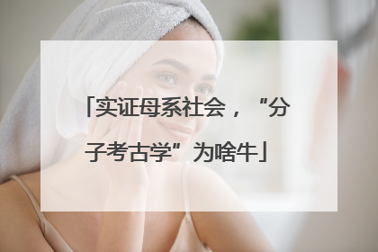 实证母系社会，“分子考古学”为啥牛